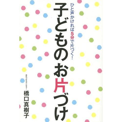 [本/雑誌]/子どものお片づけ ひと声かければ5分で片づく!/橋口真樹子/著