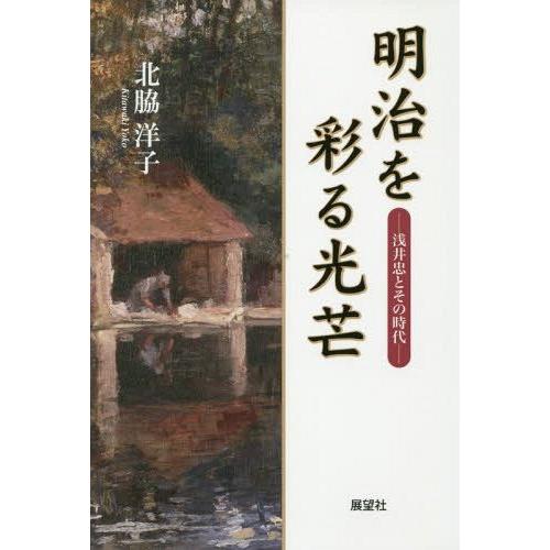 【送料無料】[本/雑誌]/明治を彩る光芒 浅井忠とその時代/北脇洋子/著