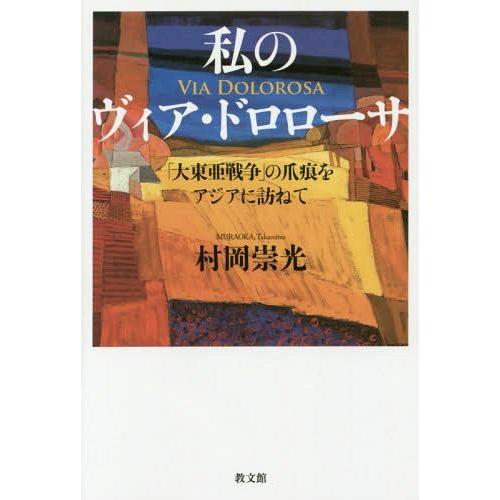 [本/雑誌]/私のヴィア・ドロローサ 「大東亜戦争」の爪痕をアジアに訪ねて/村岡崇光/著