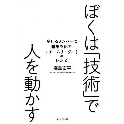 [本/雑誌]/ぼくは「技術」で人を動かす 今いるメンバーで結果を出す〈チームリーダー〉のレシピ/高島...