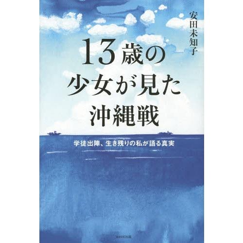 [本/雑誌]/13歳の少女が見た沖縄戦 学徒出陣、生き残りの私が語る真実/安田未知子/著