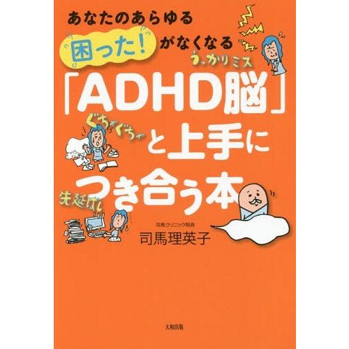 [本/雑誌]/「ADHD脳」と上手につき合う本 あなたのあらゆる困った!がなくなる/司馬理英子/著