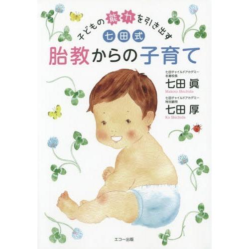 [本/雑誌]/子どもの能力を引き出す七田式胎教からの子育て/七田眞/著 七田厚/著