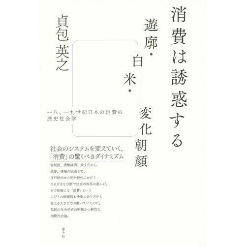 [本/雑誌]/消費は誘惑する 遊廓・白米・変化朝顔 一八、一九世紀日本の消費の歴史社会学/貞包英之/...