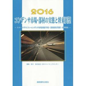 【送料無料】[本/雑誌]/コンデンサ市場・部材の実態と将来展望 スマートデバイス〜コンデンサ市場実態/予測・関連部材/技術・応用製品 2016 (市場予測