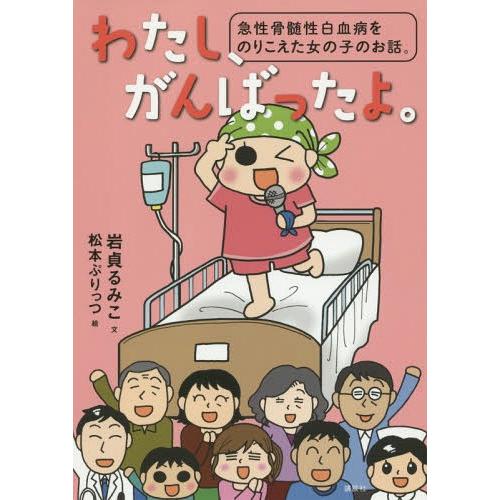 [本/雑誌]/わたし、がんばったよ。 急性骨髄性白血病をのりこえた女の子のお話。/岩貞るみこ/文 松...
