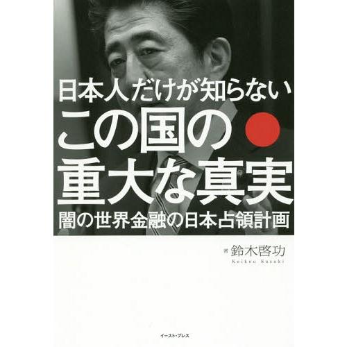 [本/雑誌]/日本人だけが知らないこの国の重大な真実 闇の世界金融の日本占領計画/鈴木啓功/著