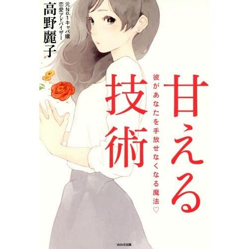 [本/雑誌]/甘える技術 彼があなたを手放せなくなる魔法/高野麗子/著