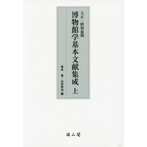 【送料無料】[本/雑誌]/大正・昭和前期博物館学基本文献集成 上/青木豊/編 山本哲也/編