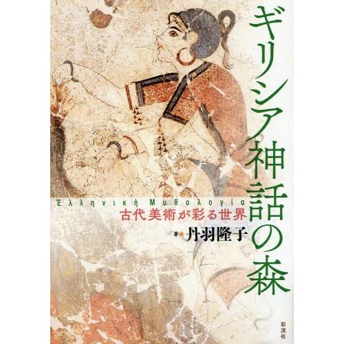 【送料無料】[本/雑誌]/ギリシア神話の森-古代美術が彩る世界/丹羽隆子/著