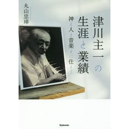 [本/雑誌]/津川主一の生涯と業績 神と人と音楽とに仕えて/丸山忠璋/著