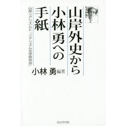 【送料無料】[本/雑誌]/山岸外史から小林勇への手紙 山岸リアリズムと「リアリズム文学研究会」/小林...