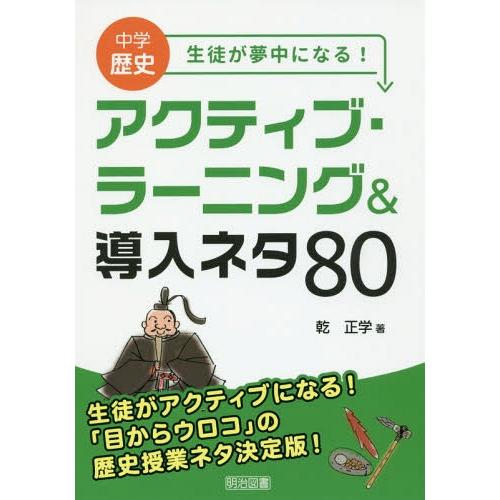 [本/雑誌]/中学歴史生徒が夢中になる!アクティブ・ラーニング&amp;導入ネタ80/乾正学/著