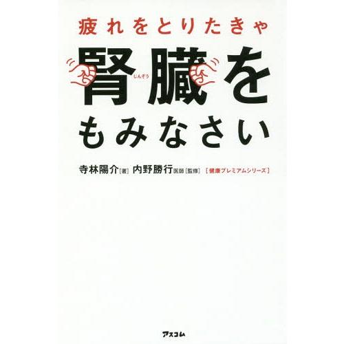 [本/雑誌]/疲れをとりたきゃ腎臓をもみなさい (健康プレミアムシリーズ)/寺林陽介/著 内野勝行/...