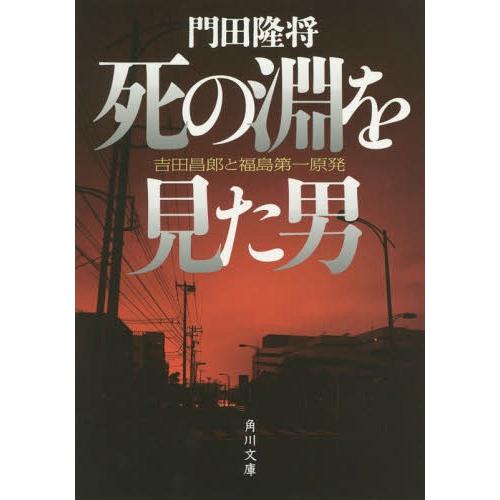 [本/雑誌]/死の淵を見た男 吉田昌郎と福島第一原発 (角川文庫)/門田隆将/〔著〕