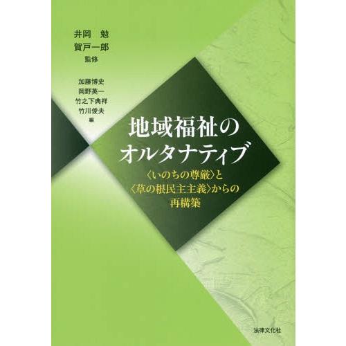 【送料無料】[本/雑誌]/地域福祉のオルタナティブ 〈いのちの尊厳〉と〈草の根民主主義〉からの再構築...