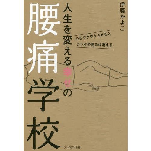 [本/雑誌]/人生を変える幸せの腰痛学校 心をワクワクさせるとカラダの痛みは消える/伊藤かよこ/著
