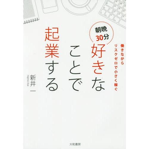 [本/雑誌]/朝晩30分好きなことで起業する 働きながらリスクゼロで小さく稼ぐ/新井一/著