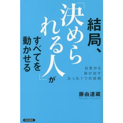[本/雑誌]/結局、「決められる人」がすべてを動かせる 日常から抜け出すたった1つの技術/藤由達藏/...