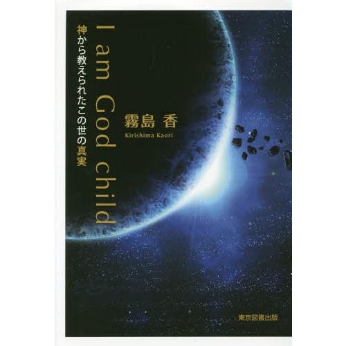 [本/雑誌]/I am God child 神から教えられたこの世の真実/霧島香/著