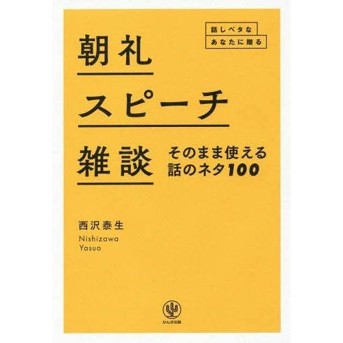 [本/雑誌]/朝礼・スピーチ・雑談そのまま使える話のネタ100 話しベタなあなたに贈る/西沢泰生/著