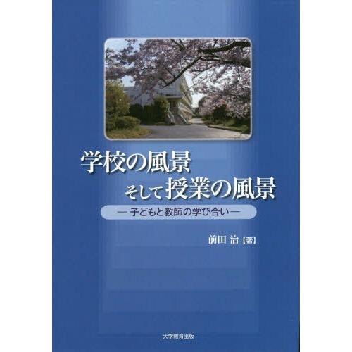 【送料無料】[本/雑誌]/学校の風景そして授業の風景 子どもと教師の学び合い/前田治/著