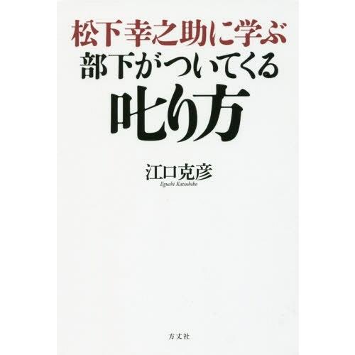 [本/雑誌]/松下幸之助に学ぶ部下がついてくる叱り方/江口克彦/著