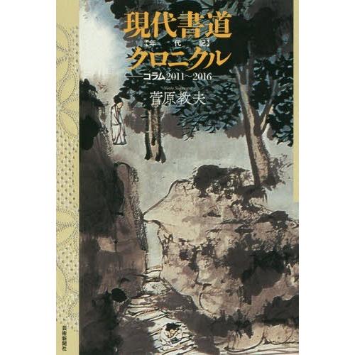 【送料無料】[本/雑誌]/現代書道クロニクル コラム2011〜2016/菅原教夫/著