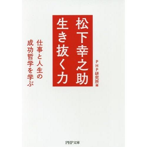 [本/雑誌]/松下幸之助生き抜く力 仕事と人生の成功哲学を学ぶ (PHP文庫)/PHP研究所/編