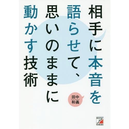 [本/雑誌]/相手に本音を語らせて、思いのままに動かす技術/田中和義/著
