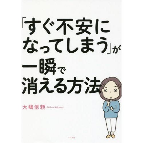 [本/雑誌]/「すぐ不安になってしまう」が一瞬で消える方法/大嶋信頼/著