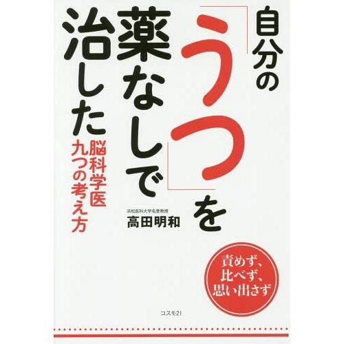 [本/雑誌]/自分の「うつ」を薬なしで治した脳科学医九つの考え方 責めず、比べず、思い出さず/高田明...