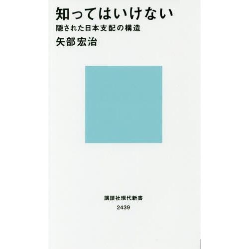 [本/雑誌]/知ってはいけない 隠された日本支配の構造 (講談社現代新書)/矢部宏治/著