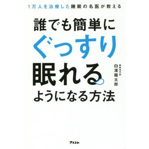 [本/雑誌]/1万人を治療した睡眠の名医が教える誰でも簡単にぐっすり眠れるようになる方法/白濱龍太郎...