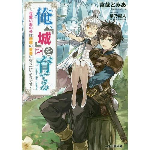 [本/雑誌]/俺、「城」を育てる〜可愛いあの子は無敵の (ファミ通文庫と 7   1- 1)/富哉と...