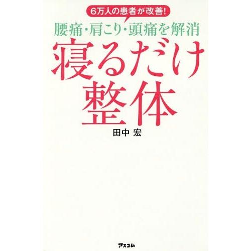 [本/雑誌]/6万人の患者が改善!腰痛・肩こり・頭痛を解消寝るだけ整体/田中宏/著