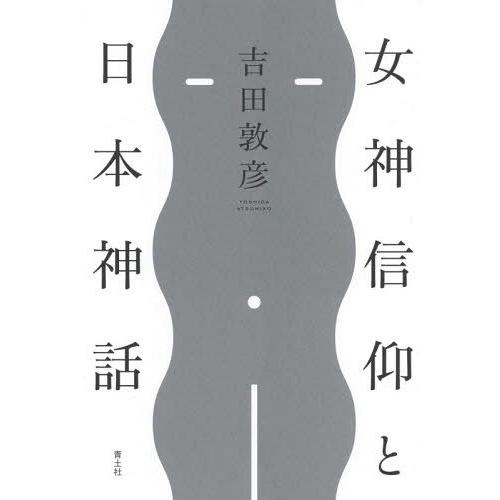 【送料無料】[本/雑誌]/女神信仰と日本神話/吉田敦彦/著