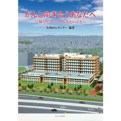 [本/雑誌]/がんと向き合うあなたへ 知りたいこと、伝/国立病院機構九州がんセンタ編著