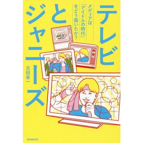 [本/雑誌]/テレビとジャニーズ メディアは「アイドルの時代」をどう築いたか?/太田省一/著