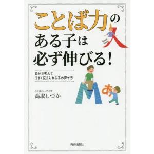 [本/雑誌]/「ことば力」のある子は必ず伸びる! 自分で考えてうまく伝えられる子の育て方/高取しづか/著