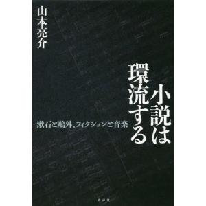 /小説は環流する 漱石と鴎外 フィクションと音楽/山本亮介/著