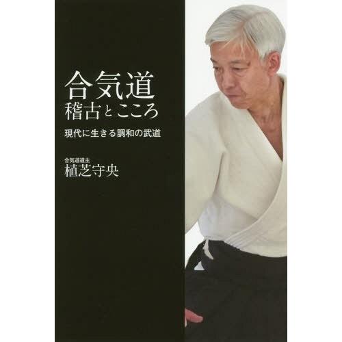 [本/雑誌]/合気道稽古とこころ 現代に生きる調和の武道/植芝守央/著