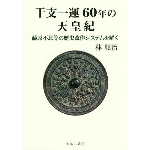 【送料無料】[本/雑誌]/干支一運60年の天皇紀 藤原不比等の歴史改作システムを解く/林順治/著