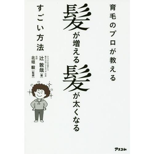 [本/雑誌]/育毛のプロが教える髪が増える髪が太くなるすごい方法/辻敦哉/著 北垣毅/監修