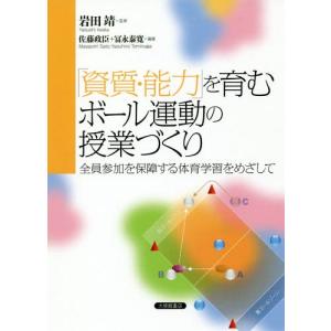 【送料無料】[本/雑誌]/「資質・能力」を育むボール運動の授業づくり 全員参加を保障する体育学習をめざして/岩田靖/監修 佐藤政臣/編著 冨永泰