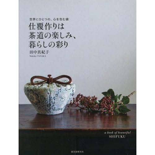 [本/雑誌]/仕覆作りは茶道の楽しみ、暮らしの彩り 世界にひとつの、心を包む袋/田中真紀子/著