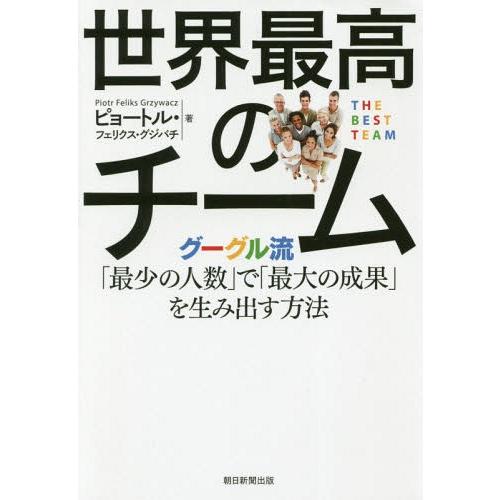 [本/雑誌]/世界最高のチーム グーグル流「最少の人数」で「最大の成果」を生み出す方法/ピョートル・...