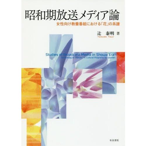 【送料無料】[本/雑誌]/昭和期放送メディア論 女性向け教養番組における「花」の系譜/辻泰明/著