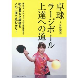 [本/雑誌]/卓球ラージボール上達への道 基本のサーブやショットから実戦練習まで初心者も上級者もこの一冊で丸わかり!/片野賢二/著