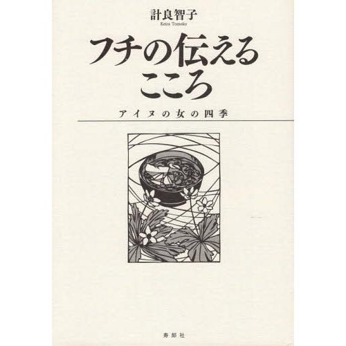 【送料無料】[本/雑誌]/フチの伝えるこころ アイヌの女の四季/計良智子/著